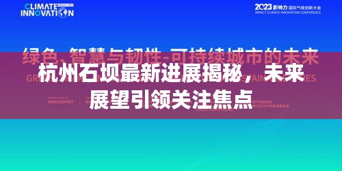杭州石坝最新进展揭秘,未来展望引领关注焦点