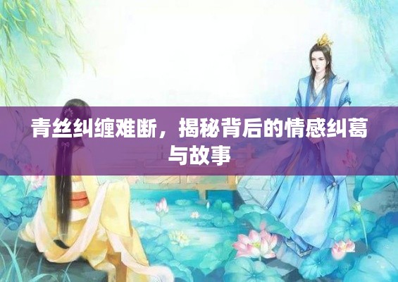 青丝纠缠难断,揭秘背后的情感纠葛与故事