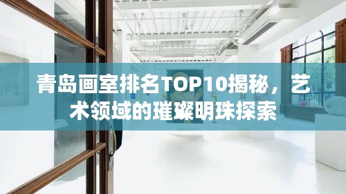 青岛画室排名TOP10揭秘，艺术领域的璀璨明珠探索