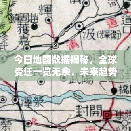 今日地图数据揭秘,全球变迁一览无余,未来趋势洞悉眼底