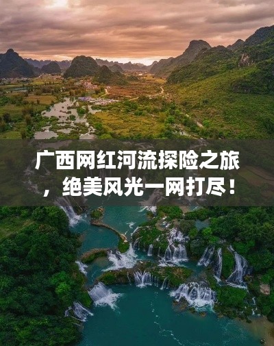广西网红河流探险之旅，绝美风光一网打尽！