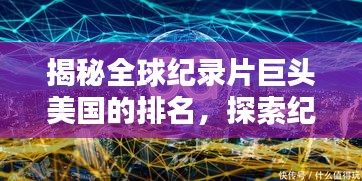 揭秘全球纪录片巨头美国的排名,探索纪录片领域的巅峰之作