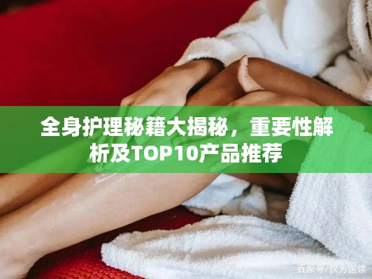 全身护理秘籍大揭秘，重要性解析及TOP10产品推荐