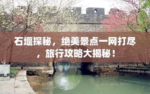 石堰探秘,绝美景点一网打尽,旅行攻略大揭秘!