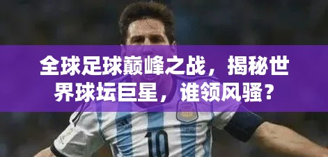 全球足球巅峰之战，揭秘世界球坛巨星，谁领风骚？