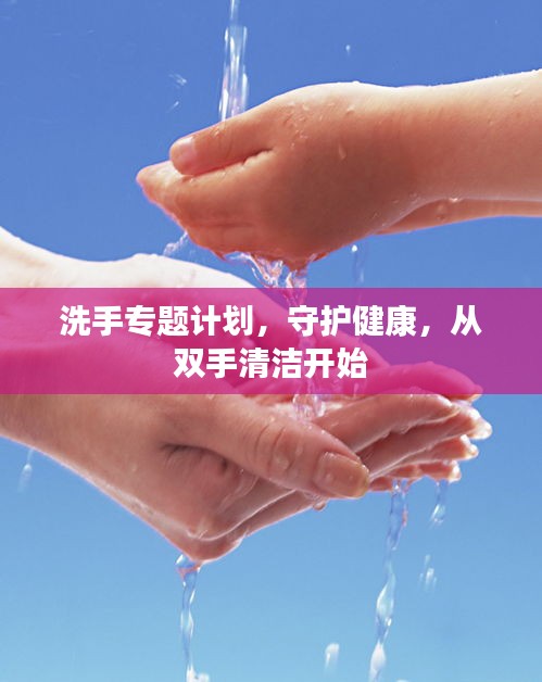 洗手专题计划,守护健康,从双手清洁开始