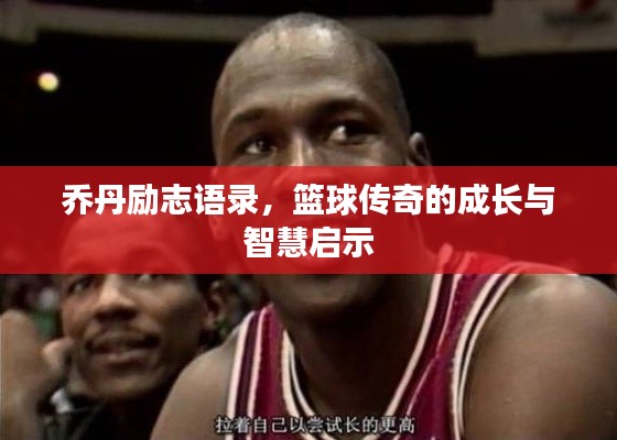 乔丹励志语录,篮球传奇的成长与智慧启示