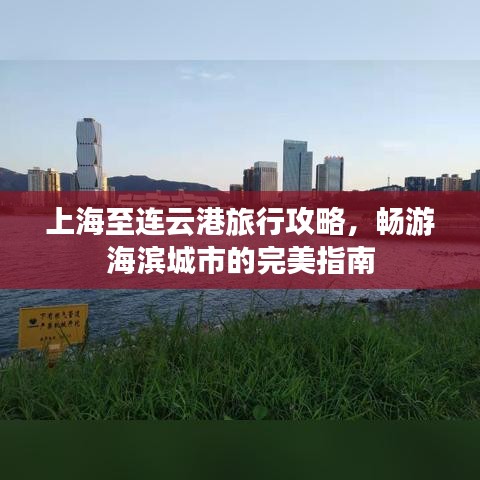 上海至连云港旅行攻略,畅游海滨城市的完美指南