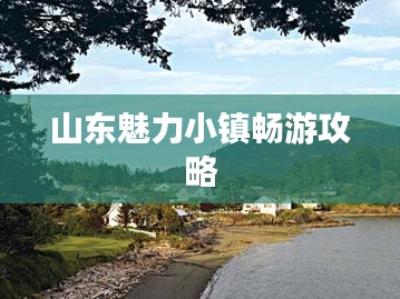 山东魅力小镇畅游攻略